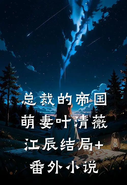 总裁的帝国萌妻叶清薇江辰结局+番外小说