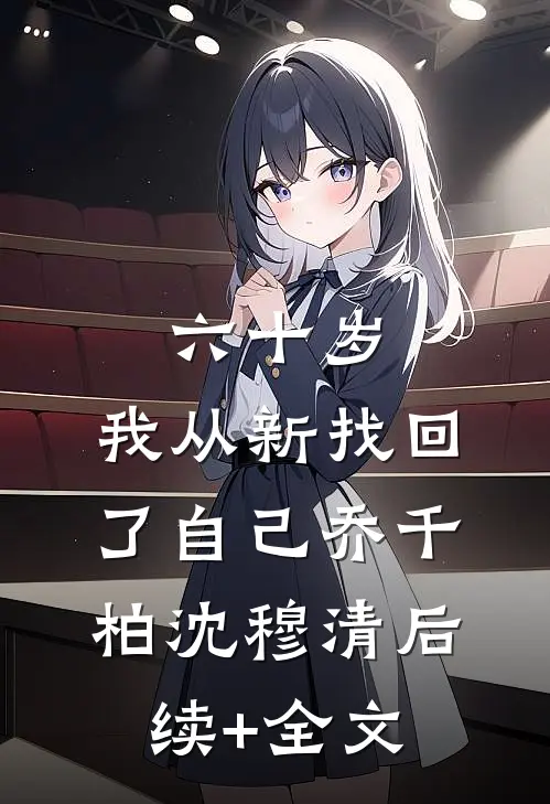 六十岁，我从新找回了自己乔千柏沈穆清后续+全文