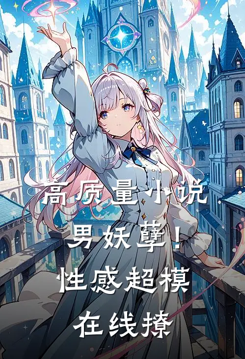 高质量小说男妖孽！性感超模在线撩