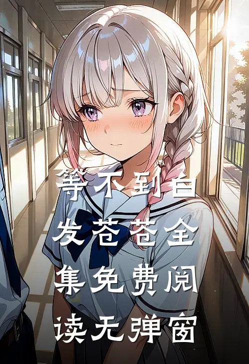 等不到白发苍苍全集免费阅读无弹窗