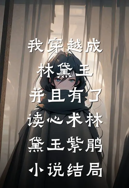 我穿越成林黛玉，并且有了读心术林黛玉紫鹃小说结局