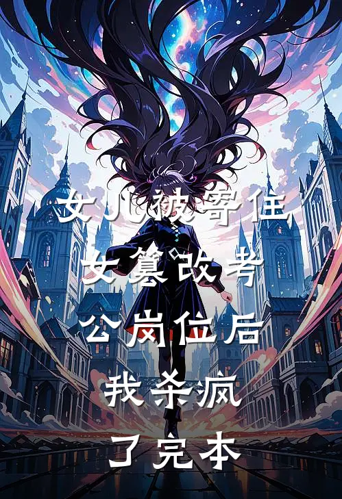 女儿被寄住女篡改考公岗位后，我杀疯了完本