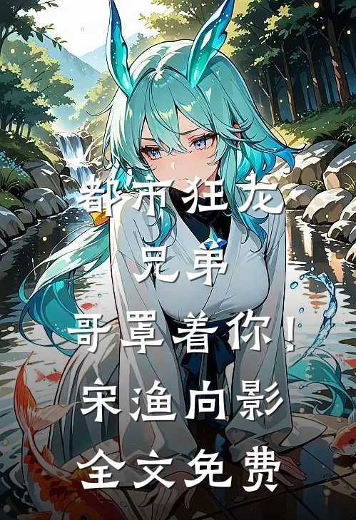 都市狂龙：兄弟，哥罩着你！宋渔向影全文免费