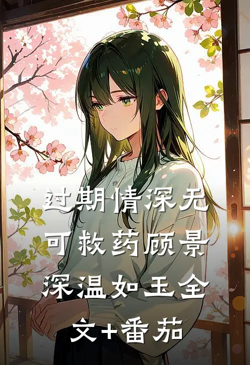 过期情深无可救药顾景深温如玉全文+番茄
