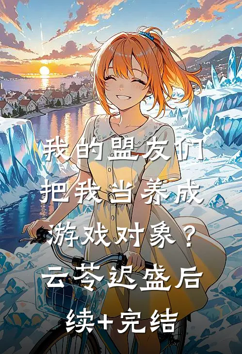 我的盟友们，把我当养成游戏对象？云苓迟盛后续+完结