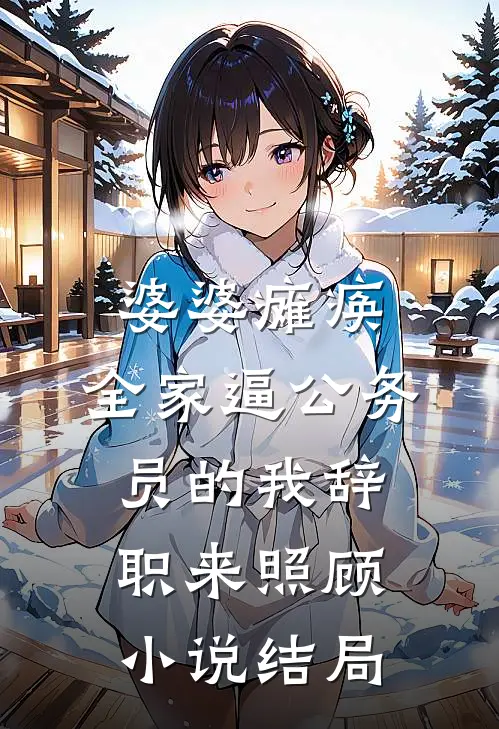 婆婆瘫痪，全家逼公务员的我辞职来照顾小说结局