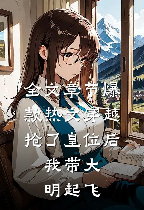 全文章节爆款热文穿越：抢了皇位后，我带大明起飞