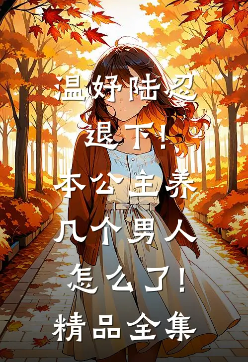 温妤陆忍退下!本公主养几个男人怎么了!精品全集