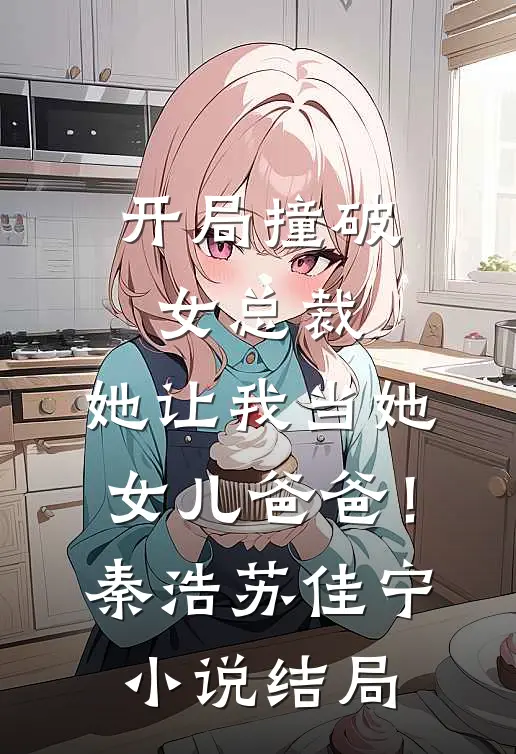 开局撞破女总裁，她让我当她女儿爸爸！秦浩苏佳宁小说结局