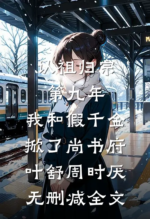 认祖归宗第九年，我和假千金掀了尚书府叶舒周时厌无删减全文