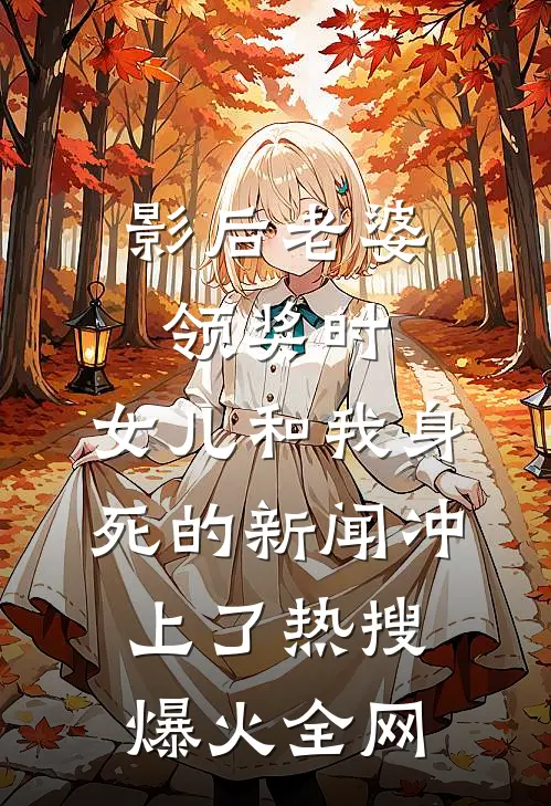 影后老婆领奖时，女儿和我身死的新闻冲上了热搜爆火全网