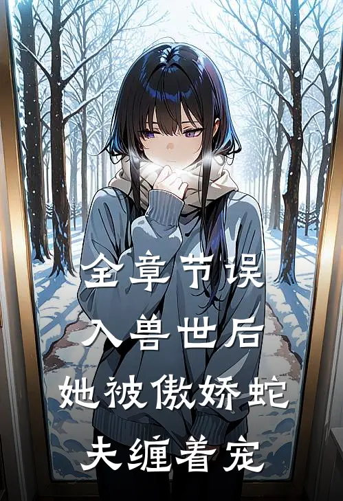 全章节误入兽世后，她被傲娇蛇夫缠着宠
