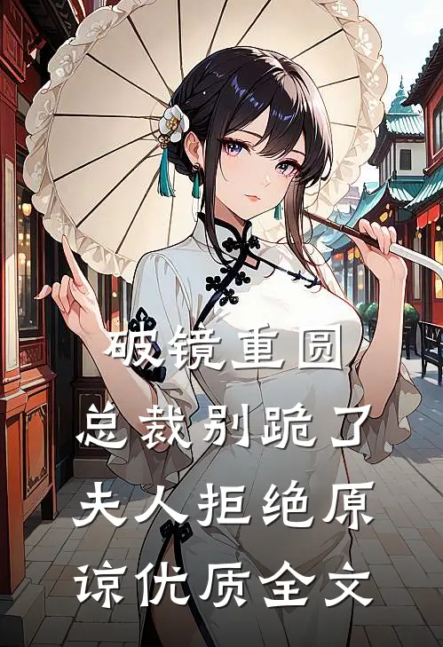 破镜重圆：总裁别跪了，夫人拒绝原谅优质全文