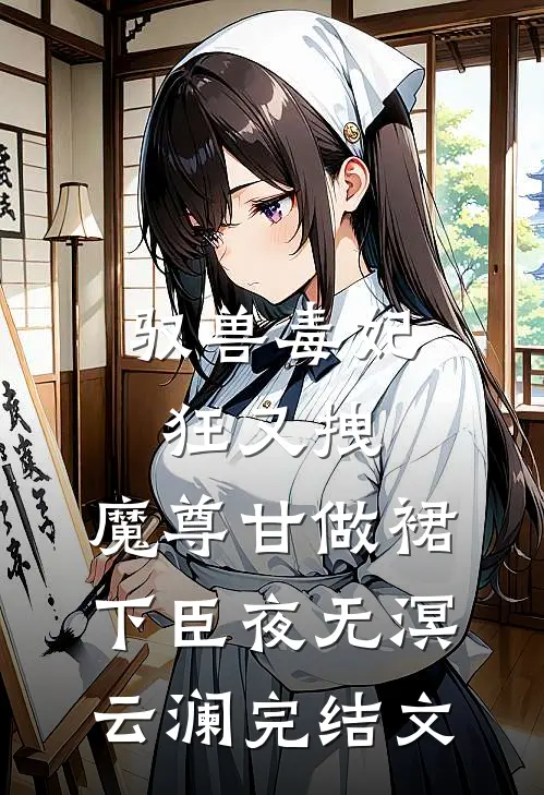 驭兽毒妃狂又拽，魔尊甘做裙下臣夜无溟云澜完结文