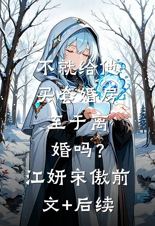 不就给他买套婚房，至于离婚吗？江妍宋傲前文+后续