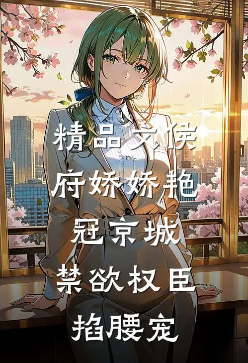 精品文侯府娇娇艳冠京城，禁欲权臣掐腰宠