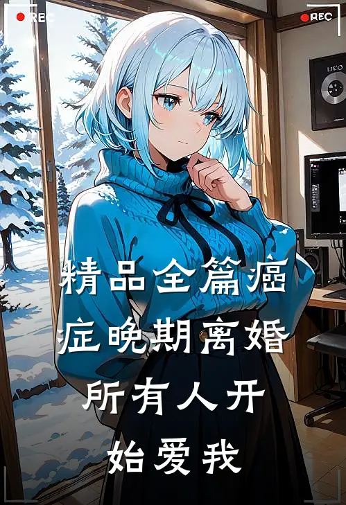 精品全篇癌症晚期离婚，所有人开始爱我