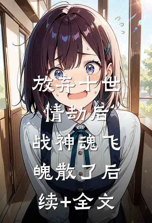 放弃十世情劫后，战神魂飞魄散了后续+全文