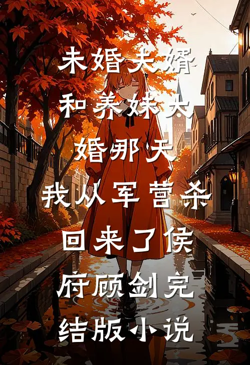 未婚夫婿和养妹大婚那天，我从军营杀回来了侯府顾剑完结版小说