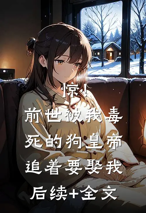 惊！前世被我毒死的狗皇帝追着要娶我后续+全文