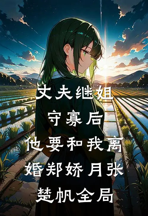 丈夫继姐守寡后，他要和我离婚郑娇月张楚帆全局