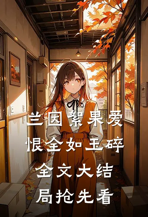兰因絮果爱恨全如玉碎全文大结局抢先看