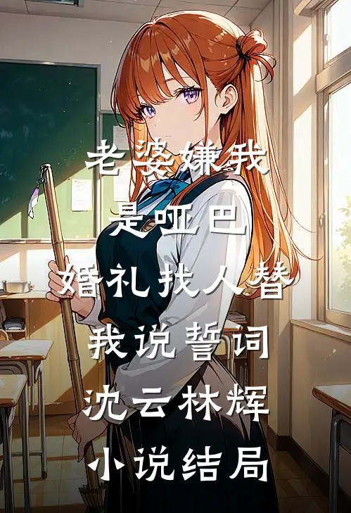 老婆嫌我是哑巴，婚礼找人替我说誓词沈云林辉小说结局