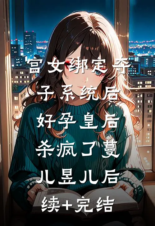 宫女绑定夺子系统后，好孕皇后杀疯了蔓儿昱儿后续+完结