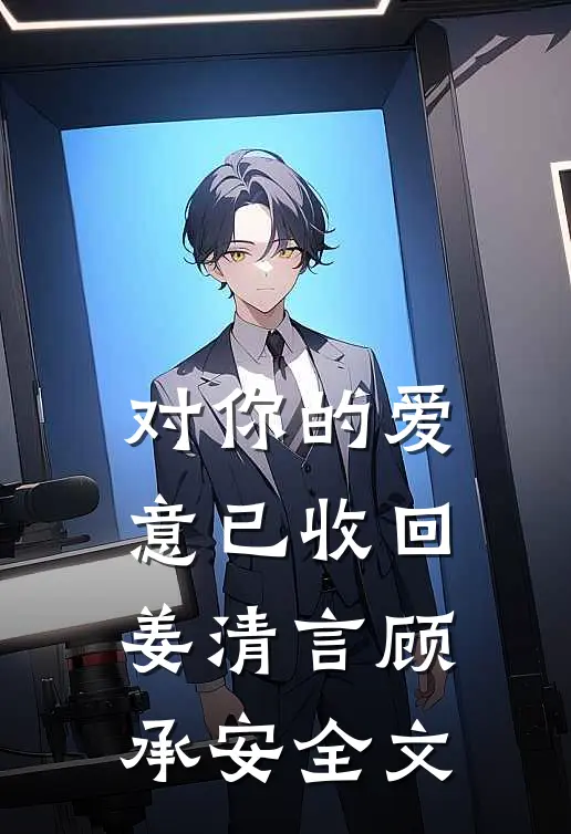 对你的爱意已收回姜清言顾承安全文