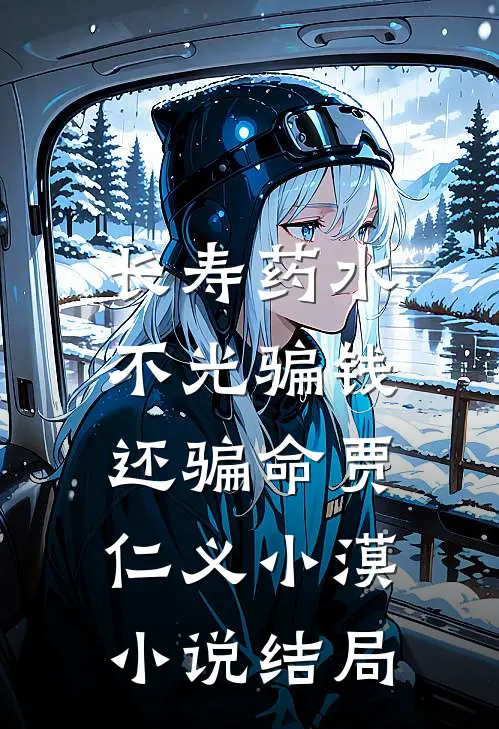 长寿药水不光骗钱，还骗命贾仁义小漠小说结局