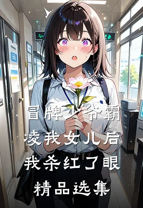 冒牌少爷霸凌我女儿后，我杀红了眼精品选集