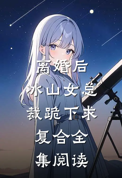 离婚后，冰山女总裁跪下求复合全集阅读
