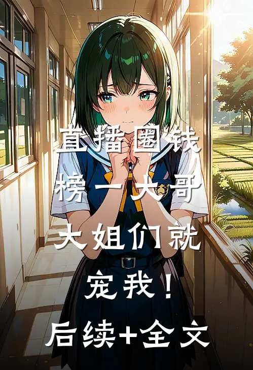 直播圈钱，榜一大哥大姐们就宠我！后续+全文