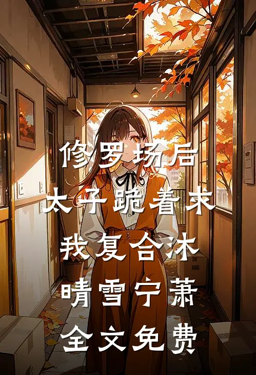 修罗场后，太子跪着求我复合沐晴雪宁萧全文免费