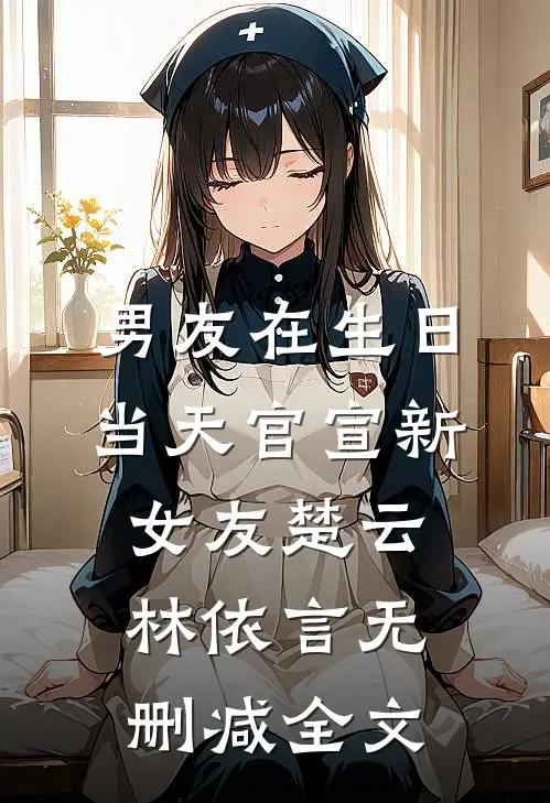 男友在生日当天官宣新女友楚云林依言无删减全文