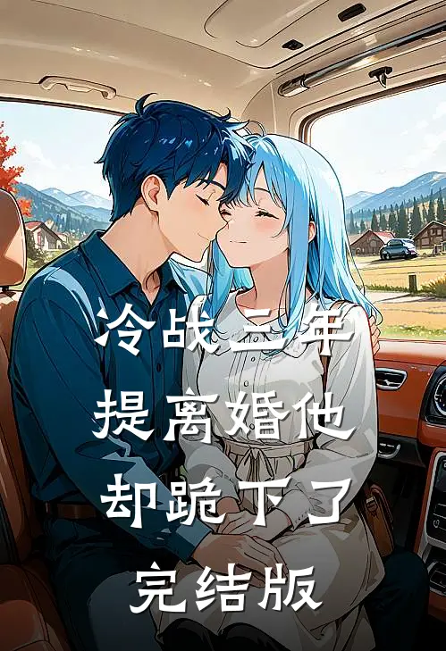 冷战三年，提离婚他却跪下了完结版