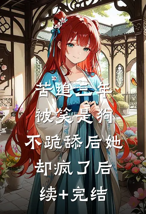 苦追三年被笑是狗，不跪舔后她却疯了后续+完结