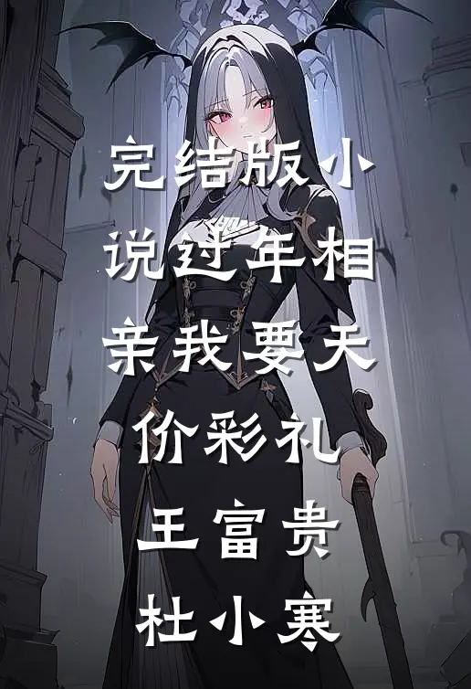 完结版小说过年相亲我要天价彩礼王富贵杜小寒