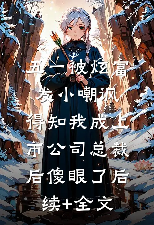 五一被炫富发小嘲讽，得知我成上市公司总裁后傻眼了后续+全文
