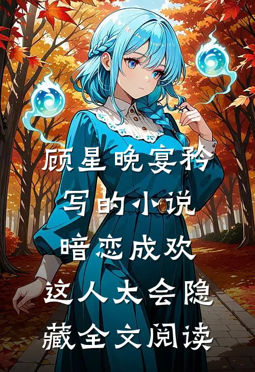 顾星晚宴矜写的小说暗恋成欢，这人太会隐藏全文阅读