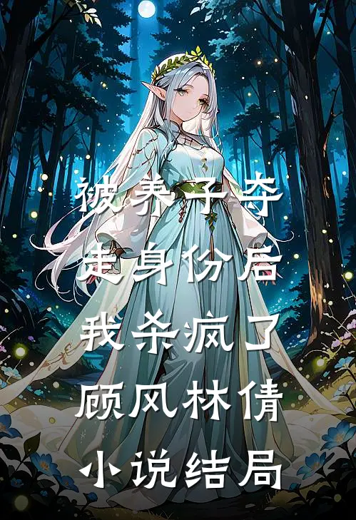 被养子夺走身份后，我杀疯了顾风林倩小说结局