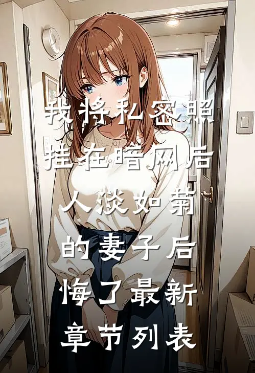 我将私密照挂在暗网后，人淡如菊的妻子后悔了最新章节列表