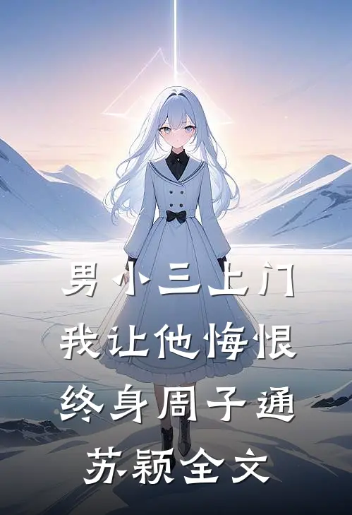 男小三上门，我让他悔恨终身周子通苏颖全文