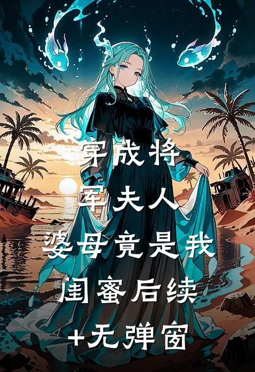 穿成将军夫人，婆母竟是我闺蜜后续+无弹窗