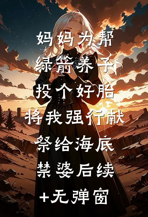 妈妈为帮绿箭养子投个好胎，将我强行献祭给海底禁婆后续+无弹窗