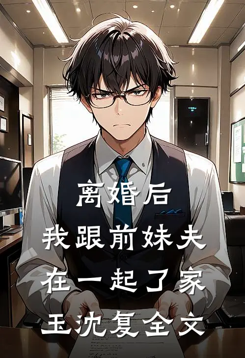 离婚后，我跟前妹夫在一起了家玉沈复全文
