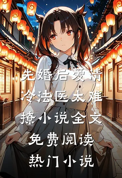 先婚后爱清冷法医太难撩小说全文免费阅读热门小说