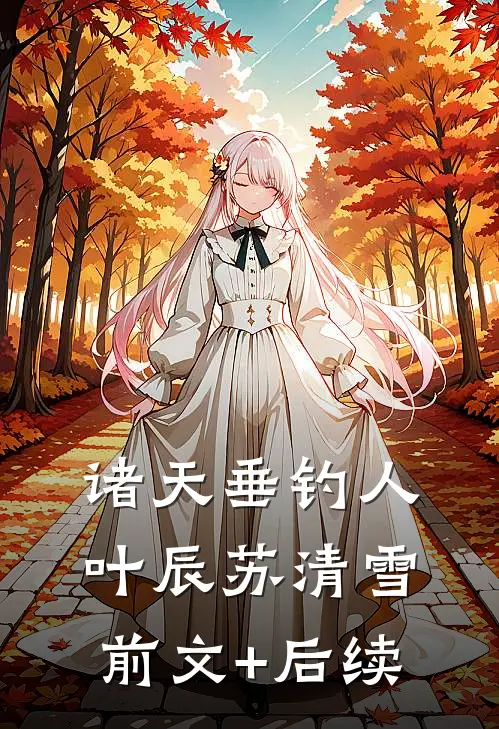 诸天垂钓人叶辰苏清雪前文+后续