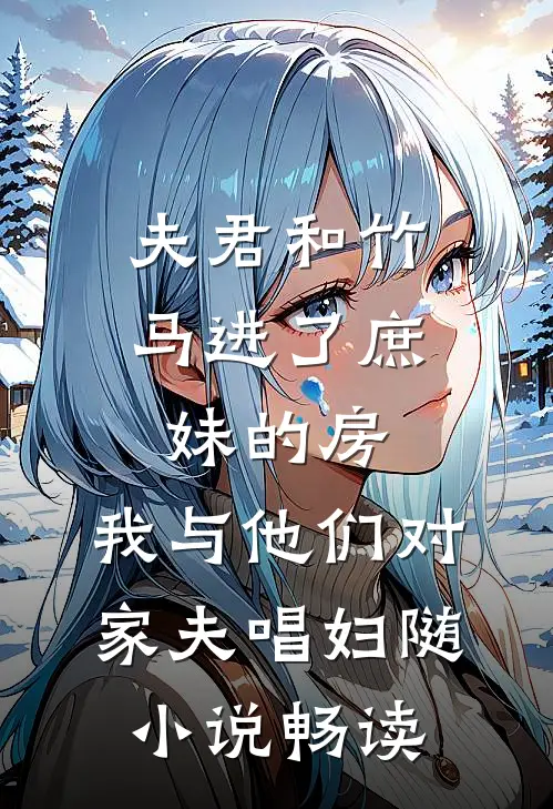 夫君和竹马进了庶妹的房，我与他们对家夫唱妇随小说畅读