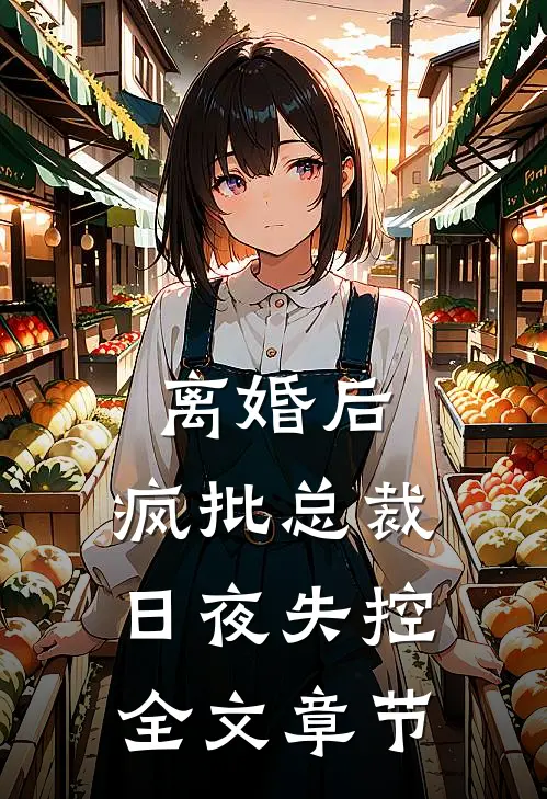 离婚后,疯批总裁日夜失控全文章节